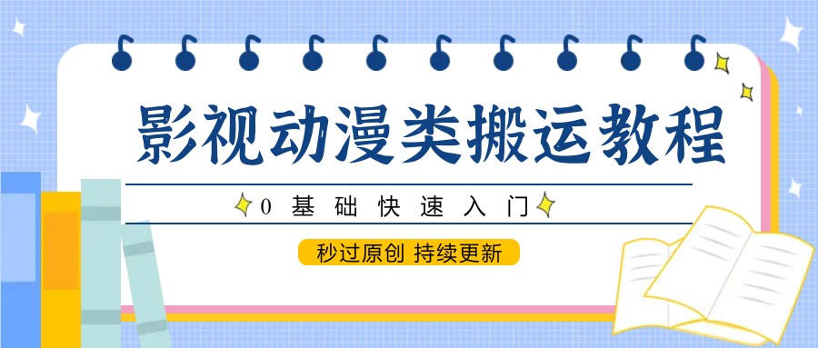 影视动漫类搬运教程，0基础快速入门，秒过原创 持续更新-创薯资源