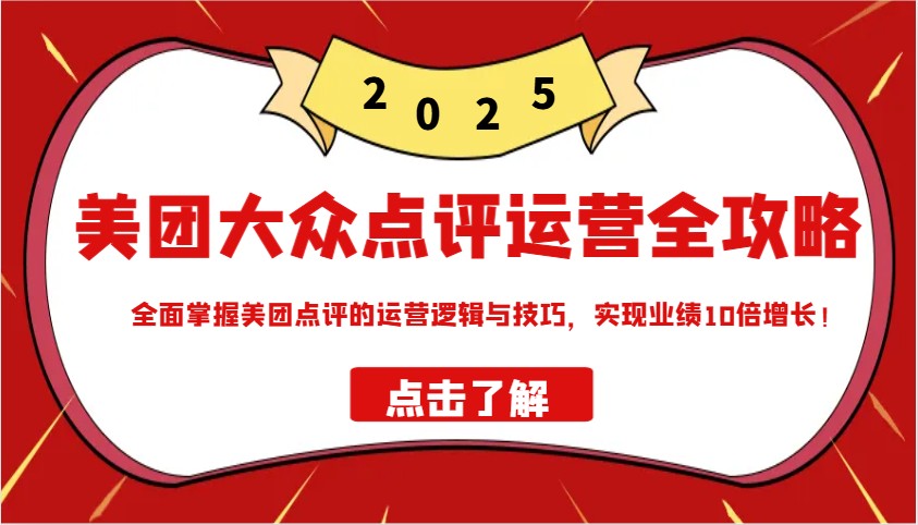 美团大众点评运营全攻略2025，全面掌握美团点评的运营逻辑与技巧，实现业绩10倍增长！-创薯资源