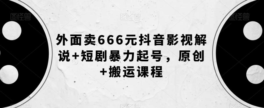 外面卖666元抖音影视解说+短剧暴力起号，原创+搬运课程-创薯资源