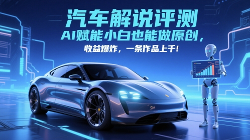 抖音汽车解说评测赛道，AI赋能小白也能做原创，收益爆炸，一条作品上千-创薯资源