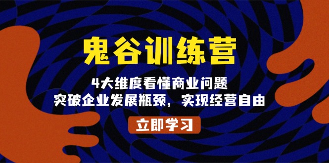 鬼 谷 训 练 营，4大维度看懂商业问题，突破企业发展瓶颈，实现经营自由-创薯资源