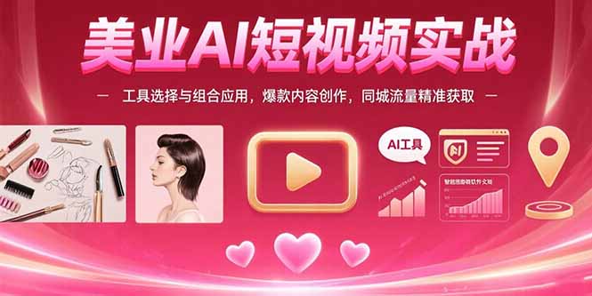 美业AI短视频实战：工具选择与组合应用，爆款内容创作，同城流量精准获取-创薯资源