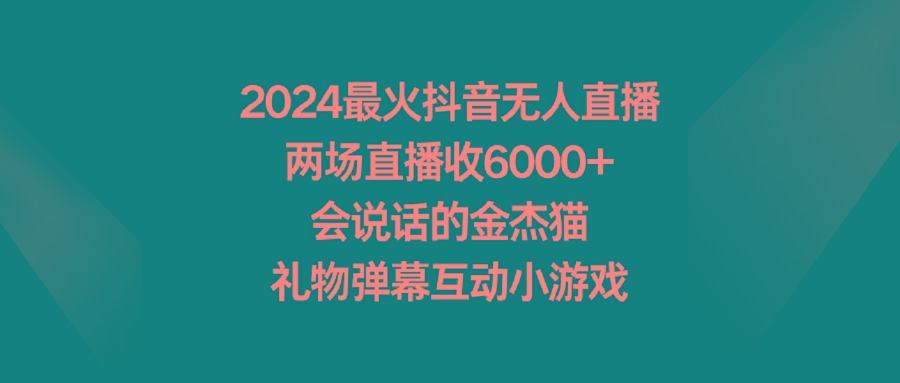2024最火抖音无人直播，两场直播收6000+会说话的金杰猫 礼物弹幕互动小游戏-创薯资源