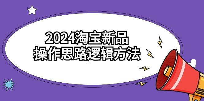 (9254期)2024淘宝新品操作思路逻辑方法(6节视频课)-创薯资源
