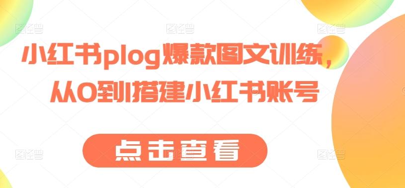 小红书plog爆款图文训练，从0到1搭建小红书账号-创薯资源