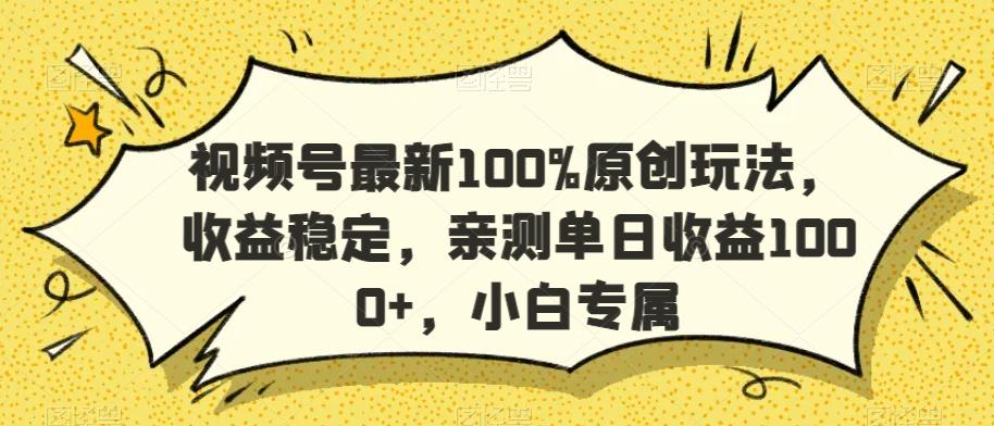 视频号最新100%原创玩法，收益稳定，亲测单日收益1000+，小白专属【揭秘】-创薯资源
