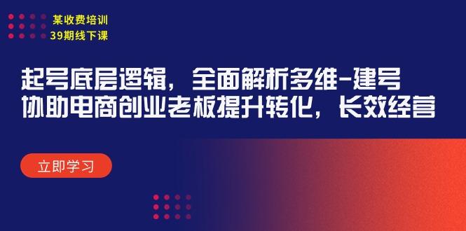 (9806期)某收费培训39期线下课：起号底层逻辑，全面解析多维 建号，协助电商创业…-创薯资源