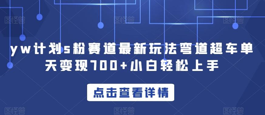 yw计划s粉赛道最新玩法弯道超车单天变现700+小白轻松上手-创薯资源