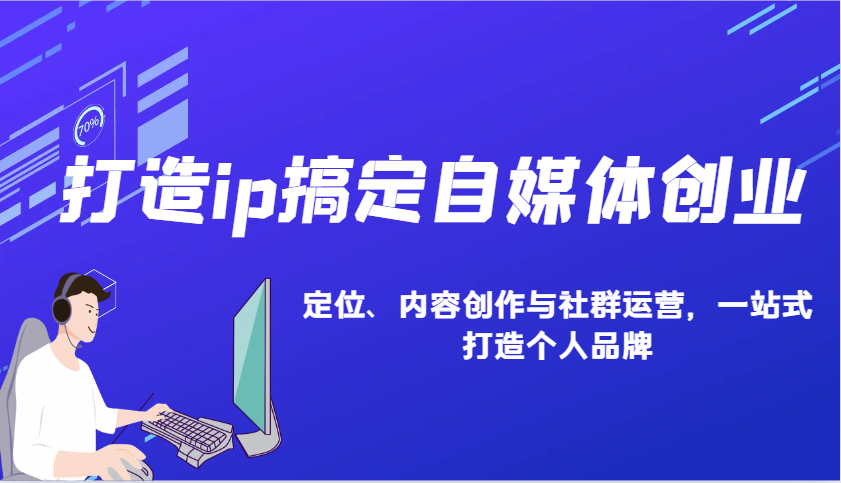 打造ip搞定自媒体创业：IP定位、内容创作与社群运营，一站式打造个人品牌-创薯资源