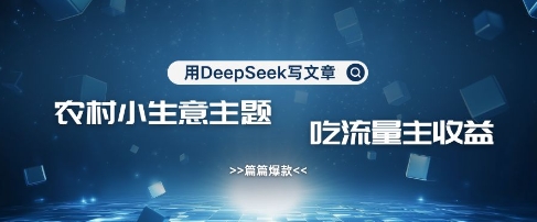 用DeepSeek写农村创业小项目，篇篇爆款，暴力引流，吃流量主收益变现-创薯资源
