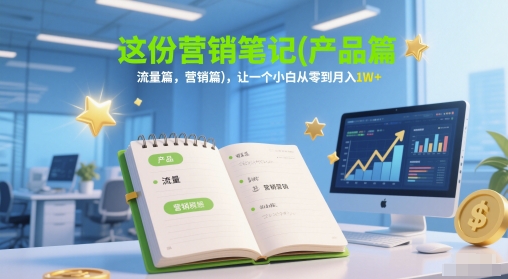这份营销笔记(产品篇，流量篇，营销篇)，让一个小白从零到月入1W+-创薯资源