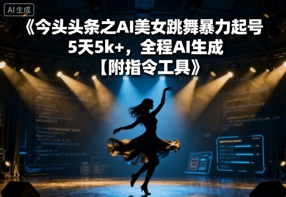 今日头条之AI美女跳舞暴力起号，5天1k+，全程AI生成【附指令工具】-创薯资源