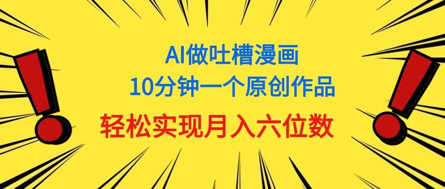 用AI做中式吐槽漫画，10分钟一个原创作品，轻松实现月入6位数-创薯资源