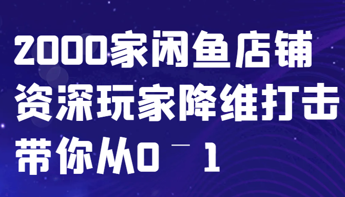 闲鱼已经饱和？纯扯淡！2000家闲鱼店铺资深玩家降维打击带你从0–1-创薯资源