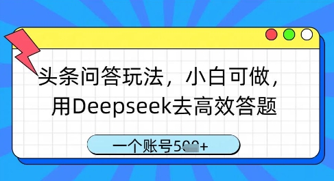 头条问答玩法，小白可做，用Deepseek去高效答题，一个账号几张-创薯资源