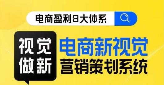8大体系视觉篇·视觉做新，​电商新视觉营销策划系统课-创薯资源