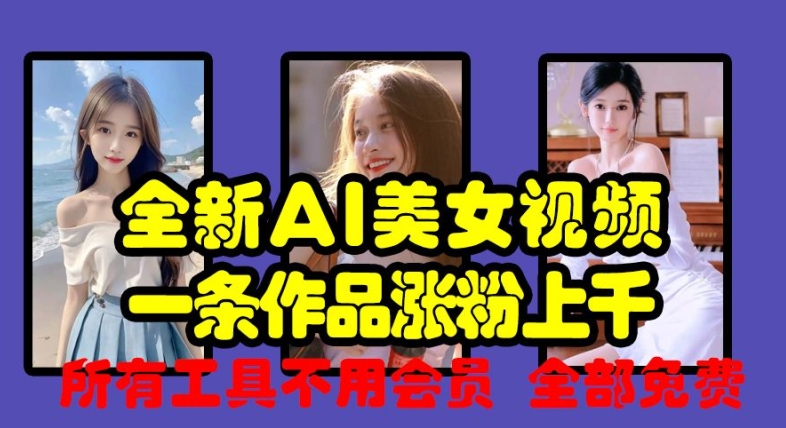 全新AI美女视频，一条作品涨粉上千，所有工具不用会员，全部免费-创薯资源