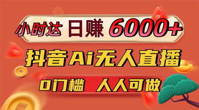 日赚6000+！抖音Ai无人直播躺赚新风口，0门槛吃官方亿级流量！-创薯资源