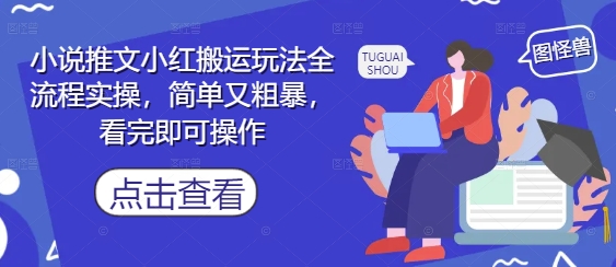 小说推文小红搬运玩法全流程实操，简单又粗暴，看完即可操作-创薯资源