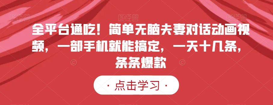 全平台通吃！简单无脑夫妻对话动画视频，一部手机就能搞定，一天十几条，条条爆款【揭秘】-创薯资源