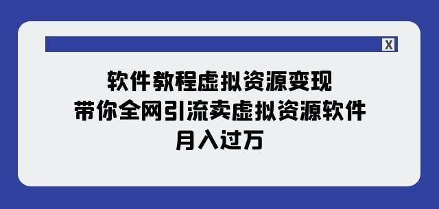 软件教程虚拟资源变现：带你全网引流卖虚拟资源软件，月入过万（11节课）-创薯资源