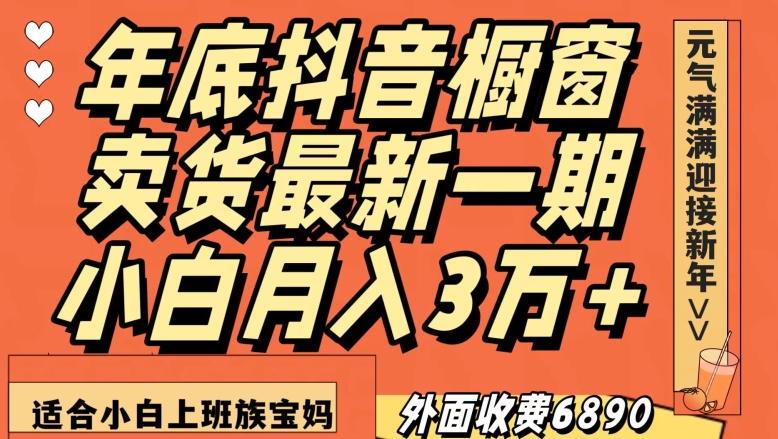 外面收费6890元年底抖音橱窗卖货最新一期，小白月入3万，适合小白上班族宝妈【揭秘】-创薯资源