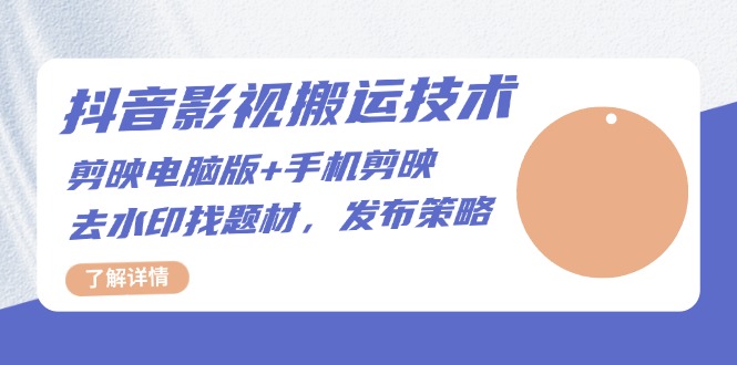 抖音影视搬运技术：剪映电脑版+手机剪映，去水印找题材，发布策略-创薯资源