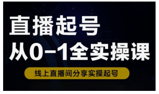直播起号从0-1全实操课，新人0基础快速入门，0-1阶段流程化学习-创薯资源