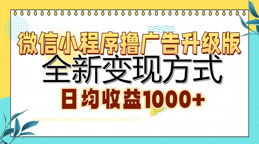 微信小程序撸广告升级版，全新变现方式，日均收益1000+-创薯资源