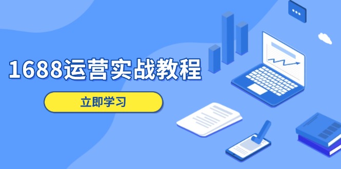 1688运营实战教程：店铺定位/商品管理/爆款打造/数字营销/客户服务等-创薯资源