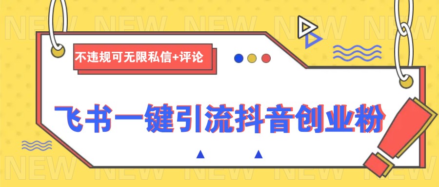 飞书一键引流抖音创业粉，不违规可 无限私信+评论-创薯资源