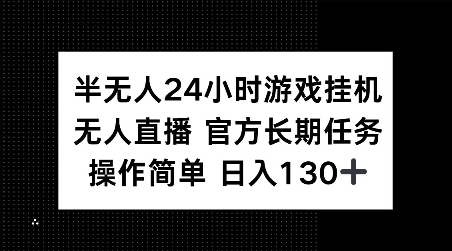 半无人24小时游戏挂JI，官方长期任务，操作简单 日入130+【揭秘】-创薯资源