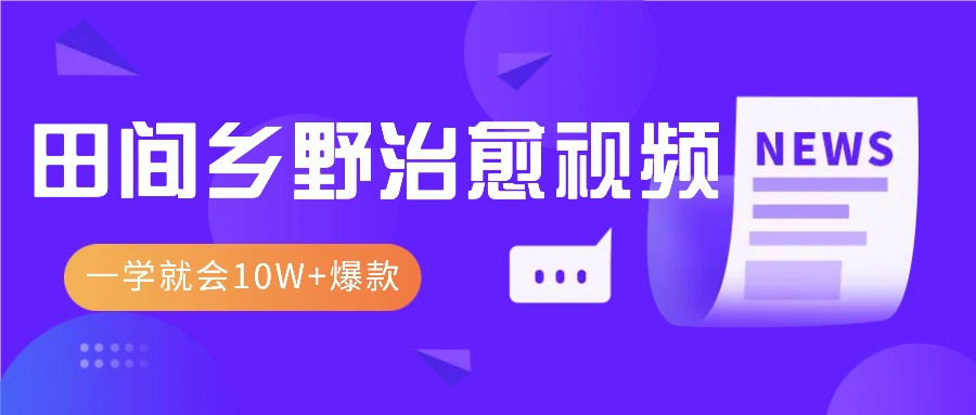 一学就会，1分钟教会你，10W+爆款田间乡野治愈视频(附提示词技巧)-创薯资源
