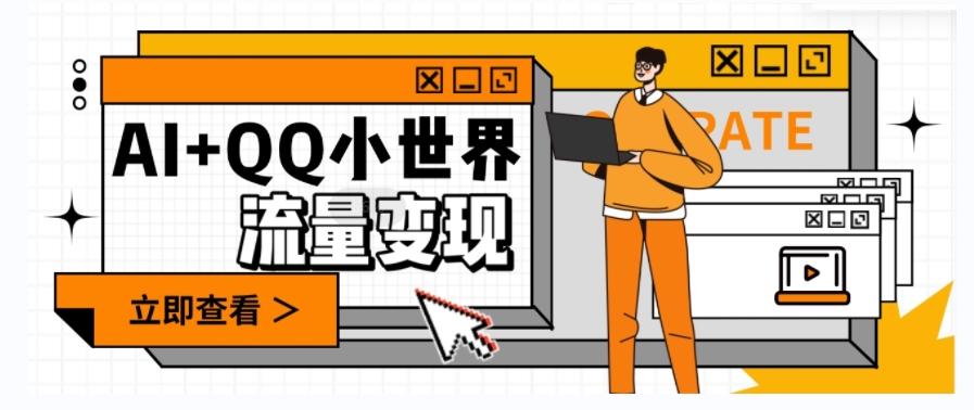AI+QQ小世界流量变现项目，视频非常容易爆，教程简单无脑，收益非常可观-创薯资源