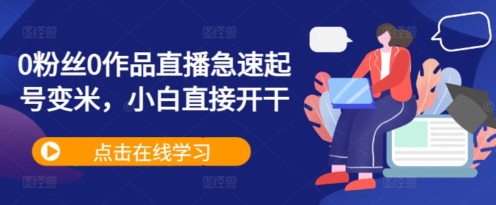 0粉丝0作品直播急速起号变米，小白直接开干-创薯资源