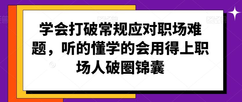 学会打破常规应对职场难题，听的懂学的会用得上职场人破圏锦囊-创薯资源