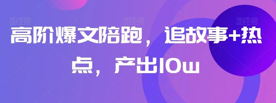 高阶爆文陪跑，追故事+热点，产出10w+-创薯资源