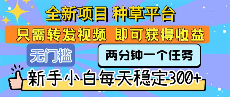 全新项目 种草平台 只需要转发任务视频 即可获得收益 新手小白每天300+-创薯资源