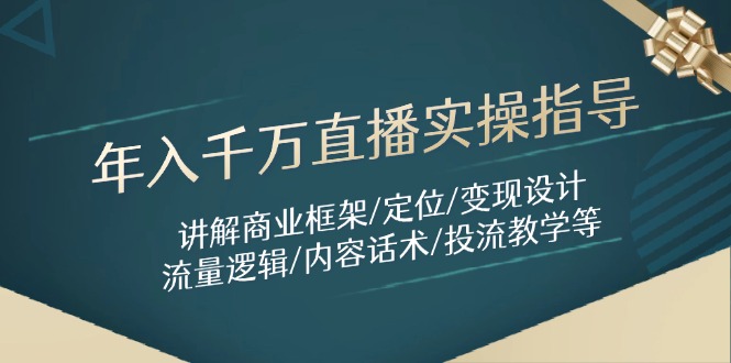 年入千万直播实操指导：讲解商业框架/定位/变现设计/流量逻辑/内容话术/等-创薯资源