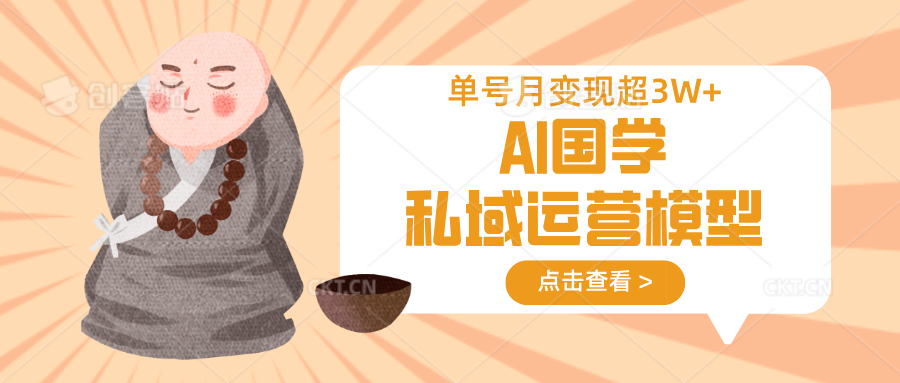 AI国学私域运营模型，无成本、变现快、周期短、持续性强，单号月变现3w+-创薯资源