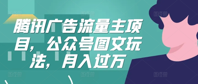 腾讯广告流量主项目，公众号图文玩法，月入过万-创薯资源
