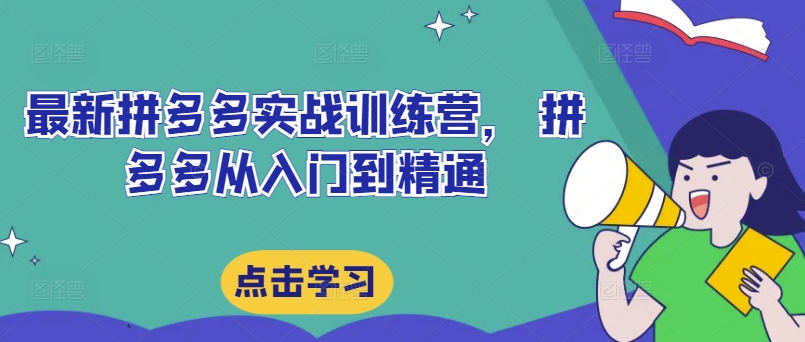 最新拼多多实战训练营， 拼多多从入门到精通-创薯资源