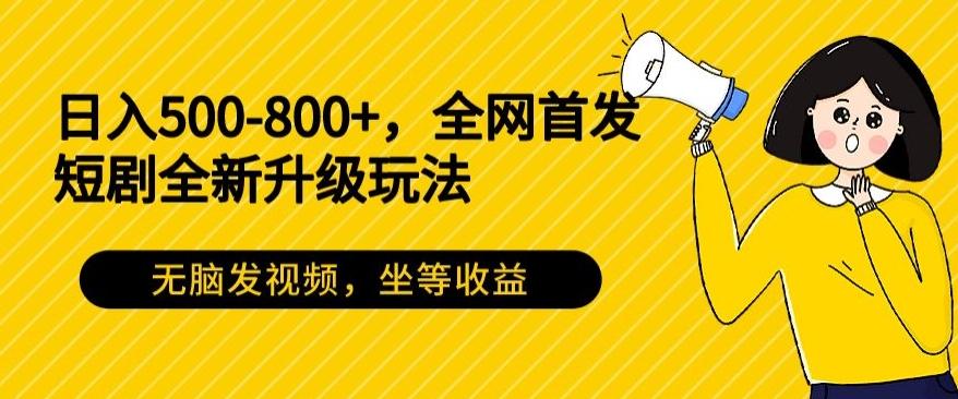 日入500-800+，全网首发短剧全新玩法，无脑发视频，坐等收益-创薯资源