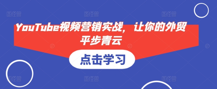 YouTube视频营销实战，让你的外贸平步青云-创薯资源