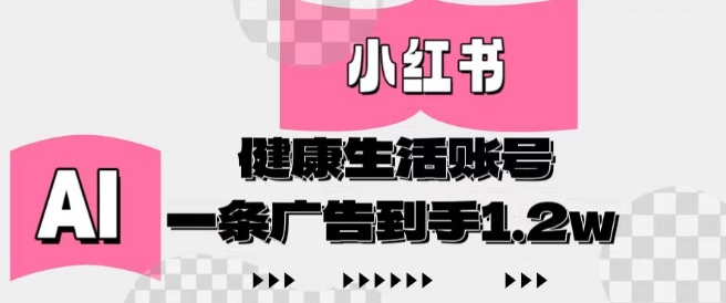 小红书AI健康生活账号，作品制作简单好变现，一条广告到手1.2w-创薯资源