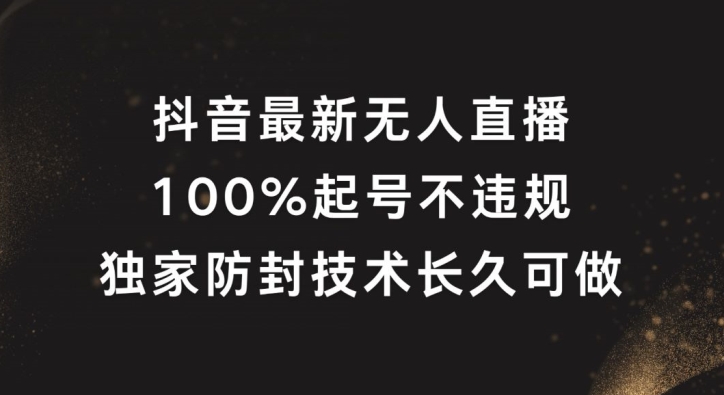 抖音最新无人直播，100%起号，独家防封技术长久可做【揭秘】-创薯资源