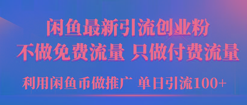 (9584期)2024年闲鱼币推广引流创业粉，不做免费流量，只做付费流量，单日引流100+-创薯资源