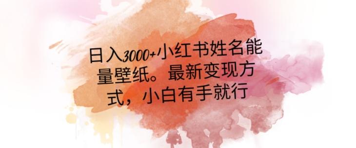 日入300+小红书姓名能量壁纸，最新二次变现方式，小白有手就行【揭秘】-创薯资源