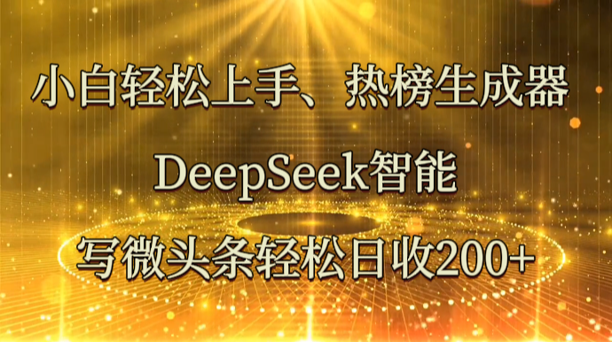 小白轻松上手、热榜生成器 DeepSeek智能写微头条轻松日收200+-创薯资源