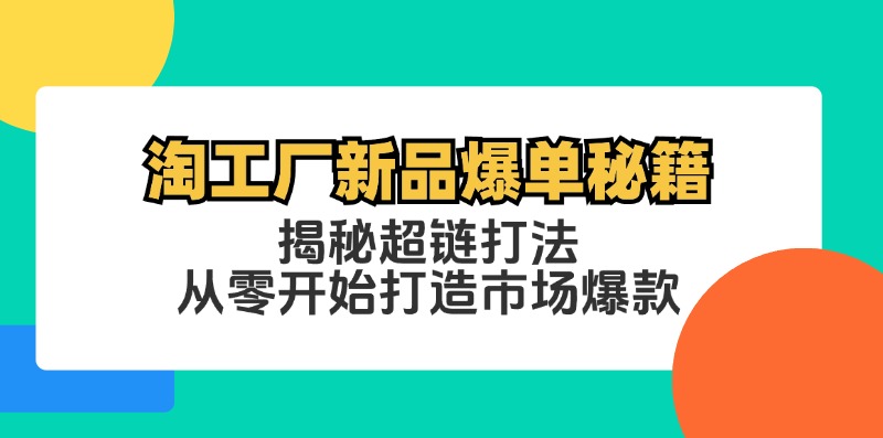淘工厂新品爆单秘籍：揭秘超链打法，从零开始打造市场爆款-创薯资源